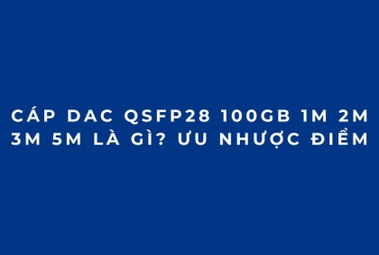Cáp DAC QSFP28 100Gb 1M 2M 3M 5M là gì? Ưu nhược điểm