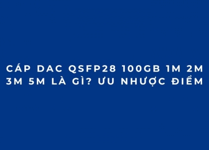 Cáp DAC QSFP28 100Gb 1M 2M 3M 5M là gì? Ưu nhược điểm