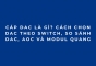 Cáp DAC là gì? Cách chọn DAC theo switch, so sánh DAC, AOC và module quang