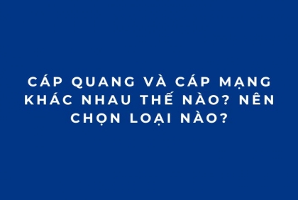 Cáp quang và cáp mạng khác nhau thế nào? Nên chọn loại nào?