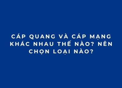 Cáp quang và cáp mạng khác nhau thế nào? Nên chọn loại nào?