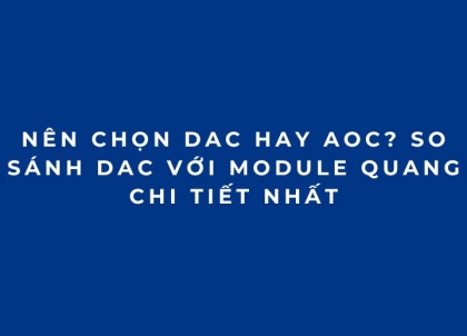 Nên chọn DAC hay AOC? So sánh DAC với Module quang chi tiết nhất