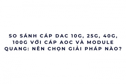 So sánh cáp DAC 10G 25G 40G 100G, AOC và module quang