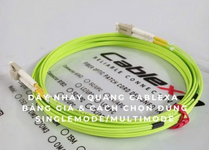 Dây nhảy quang Cablexa 2025 – Bảng giá & cách chọn đúng Singlemode/Multimode
