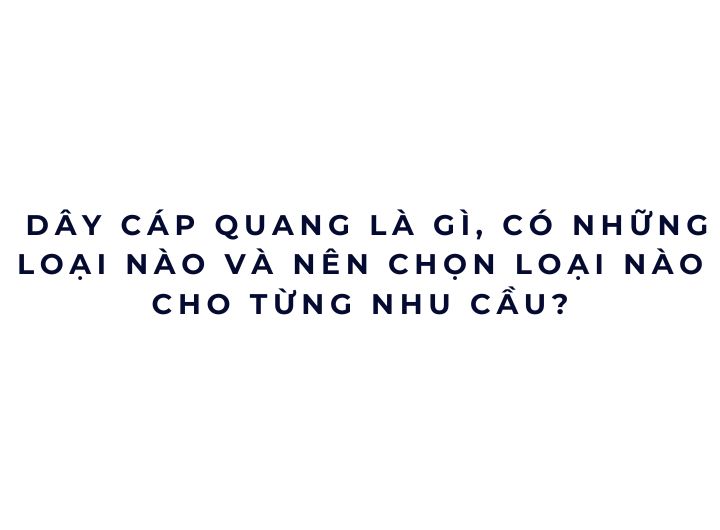 Dây cáp quang là gì, có những loại nào và nên chọn loại nào cho từng nhu cầu?